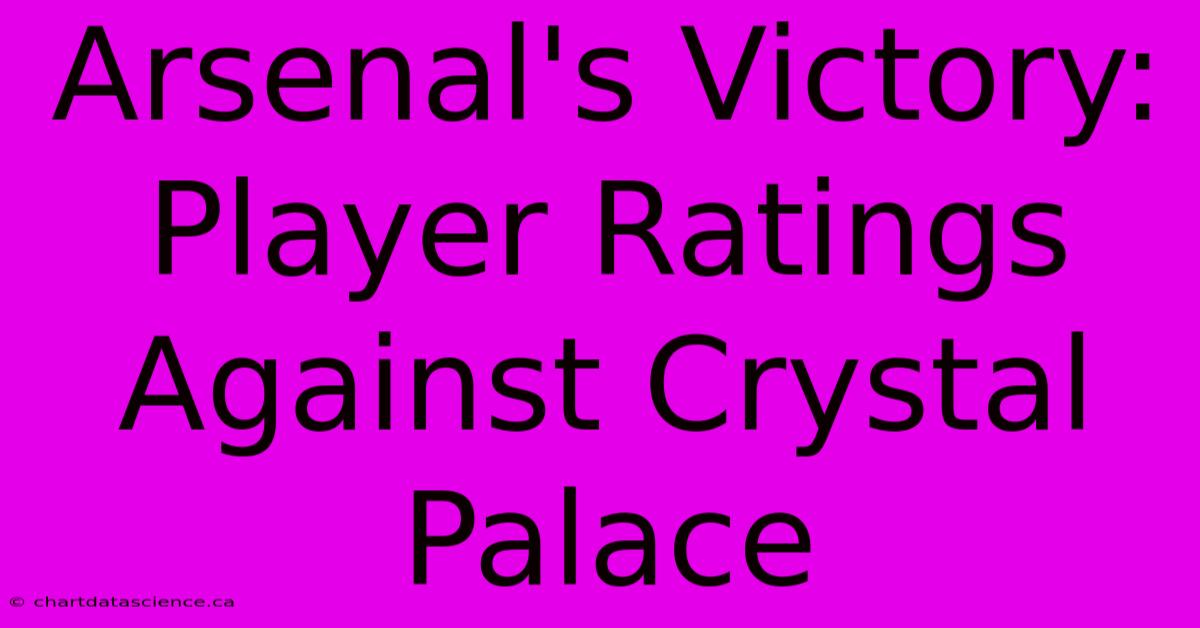 Arsenal's Victory: Player Ratings Against Crystal Palace