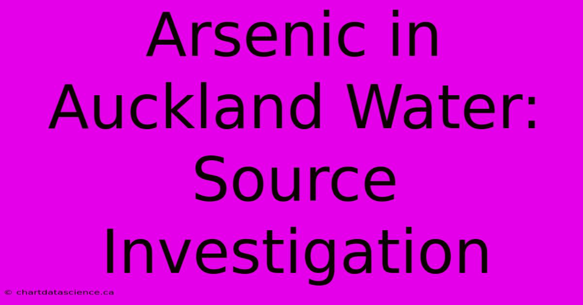 Arsenic In Auckland Water: Source Investigation