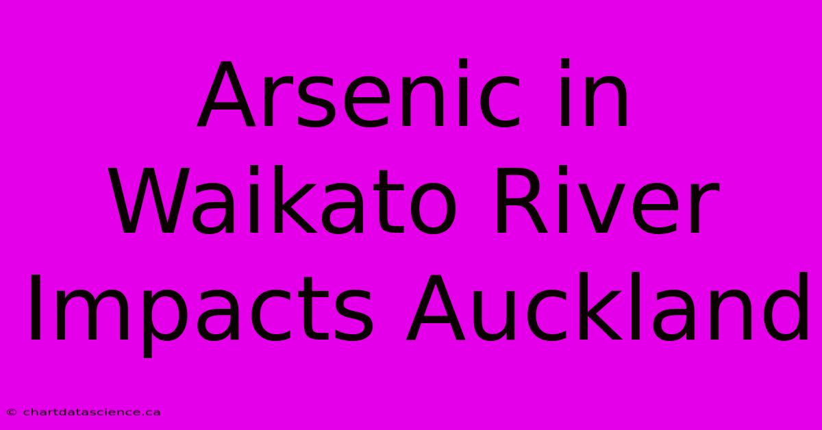 Arsenic In Waikato River Impacts Auckland