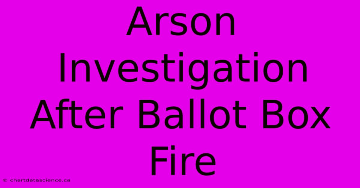 Arson Investigation After Ballot Box Fire 