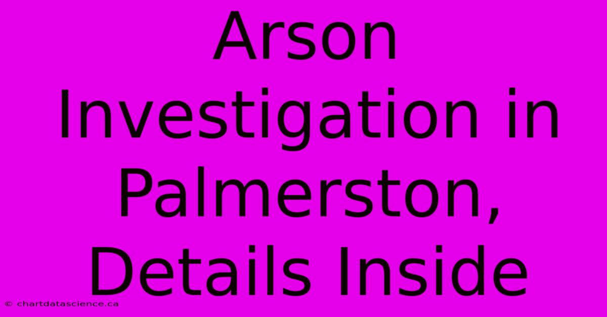 Arson Investigation In Palmerston, Details Inside