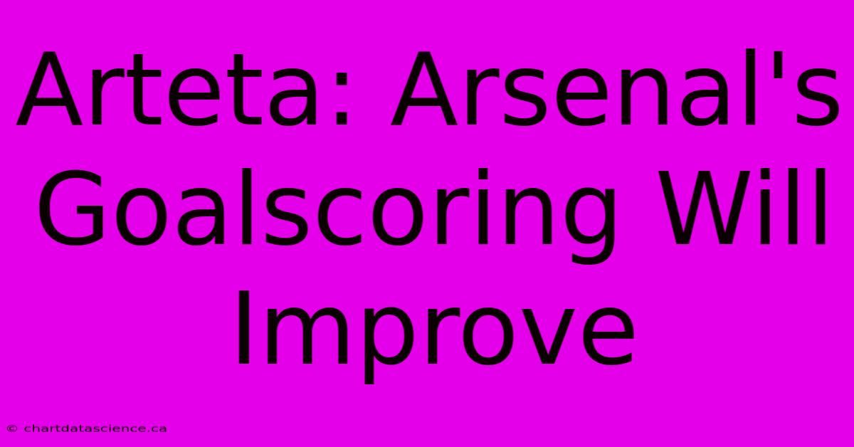 Arteta: Arsenal's Goalscoring Will Improve