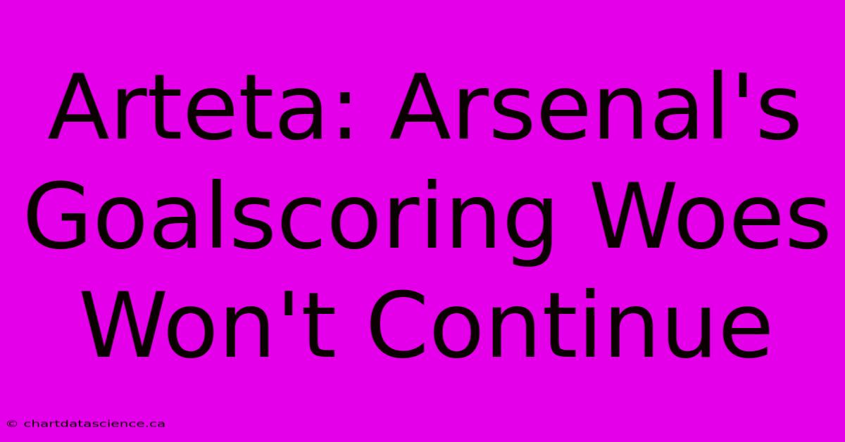 Arteta: Arsenal's Goalscoring Woes Won't Continue