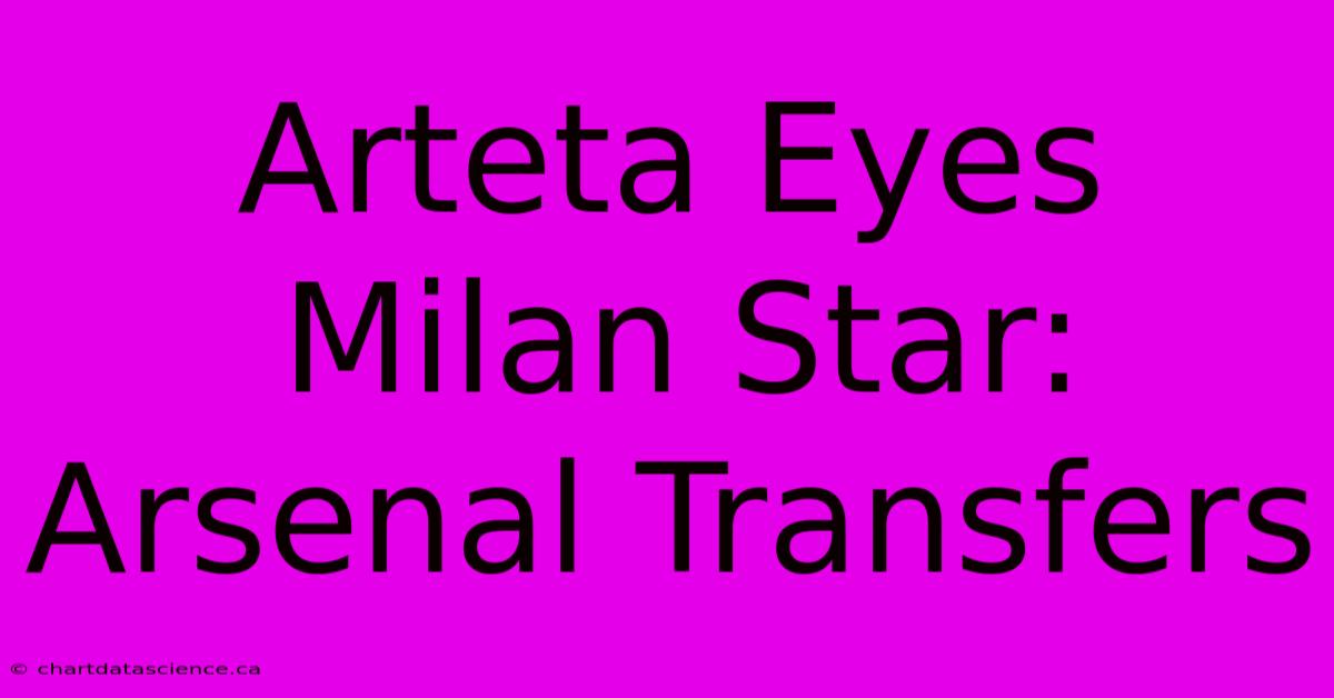 Arteta Eyes Milan Star: Arsenal Transfers