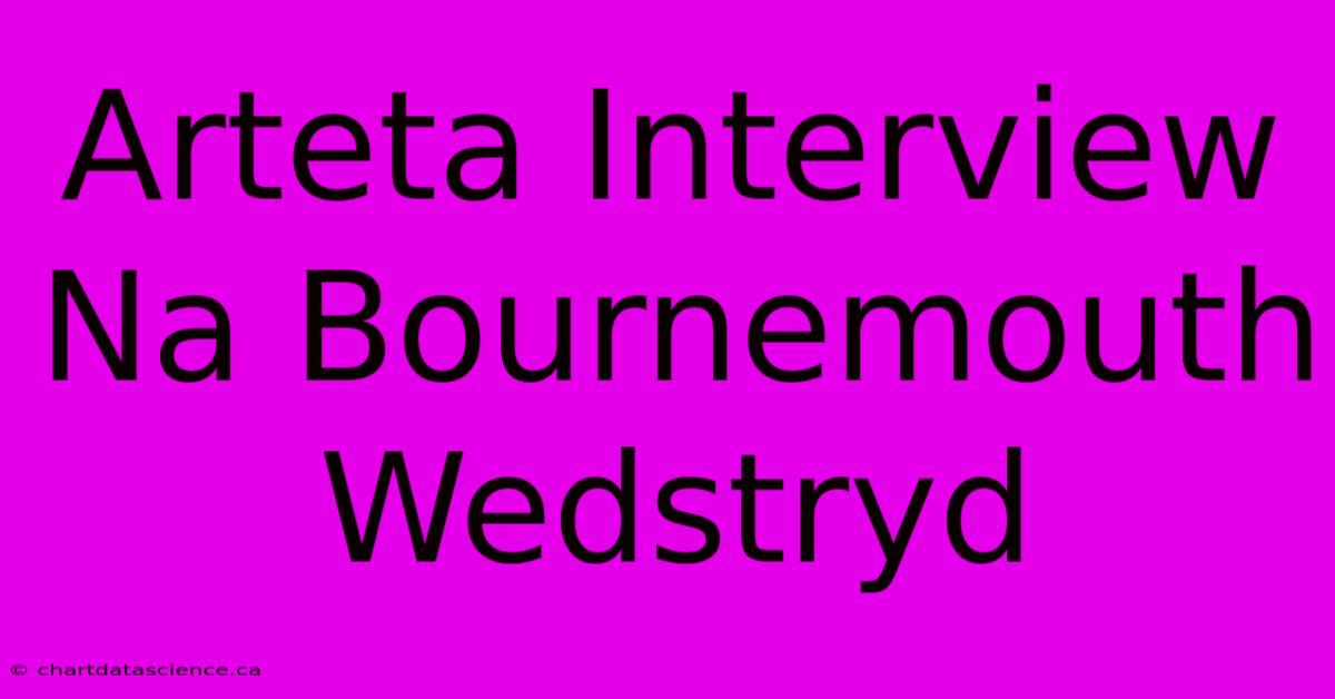 Arteta Interview Na Bournemouth Wedstryd