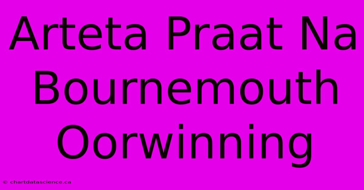 Arteta Praat Na Bournemouth Oorwinning