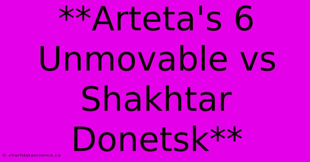 **Arteta's 6 Unmovable Vs Shakhtar Donetsk**