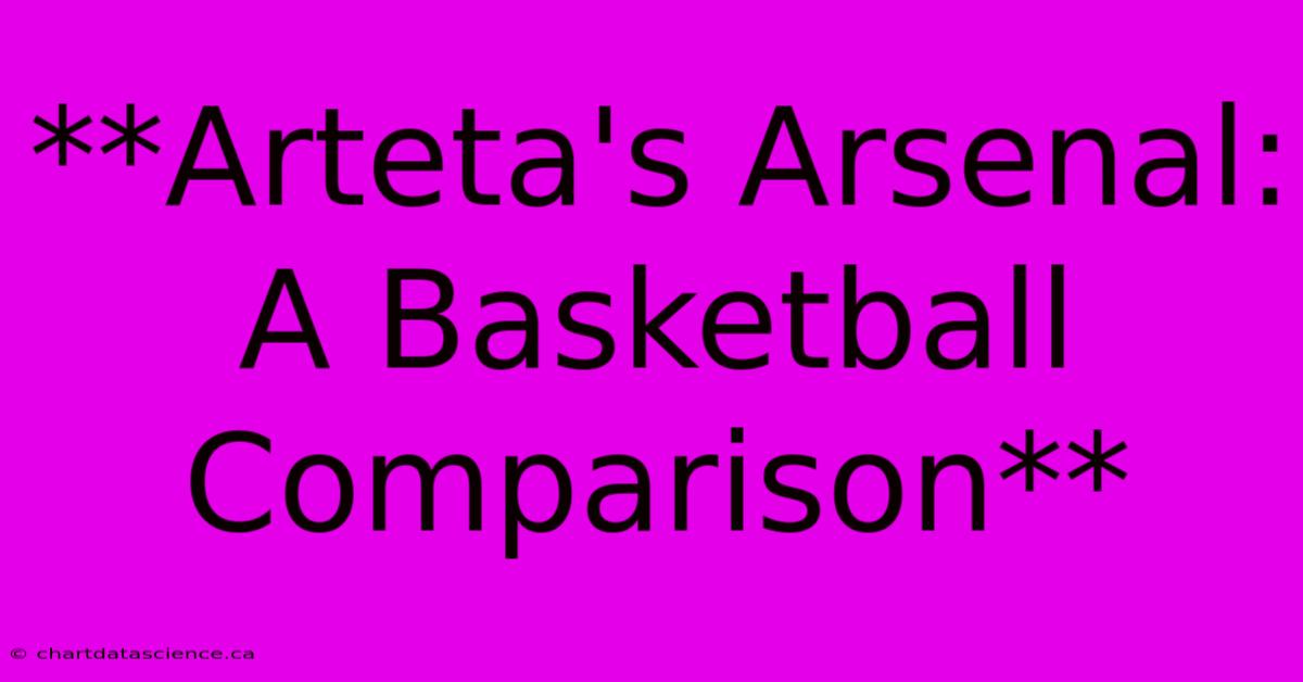 **Arteta's Arsenal: A Basketball Comparison**