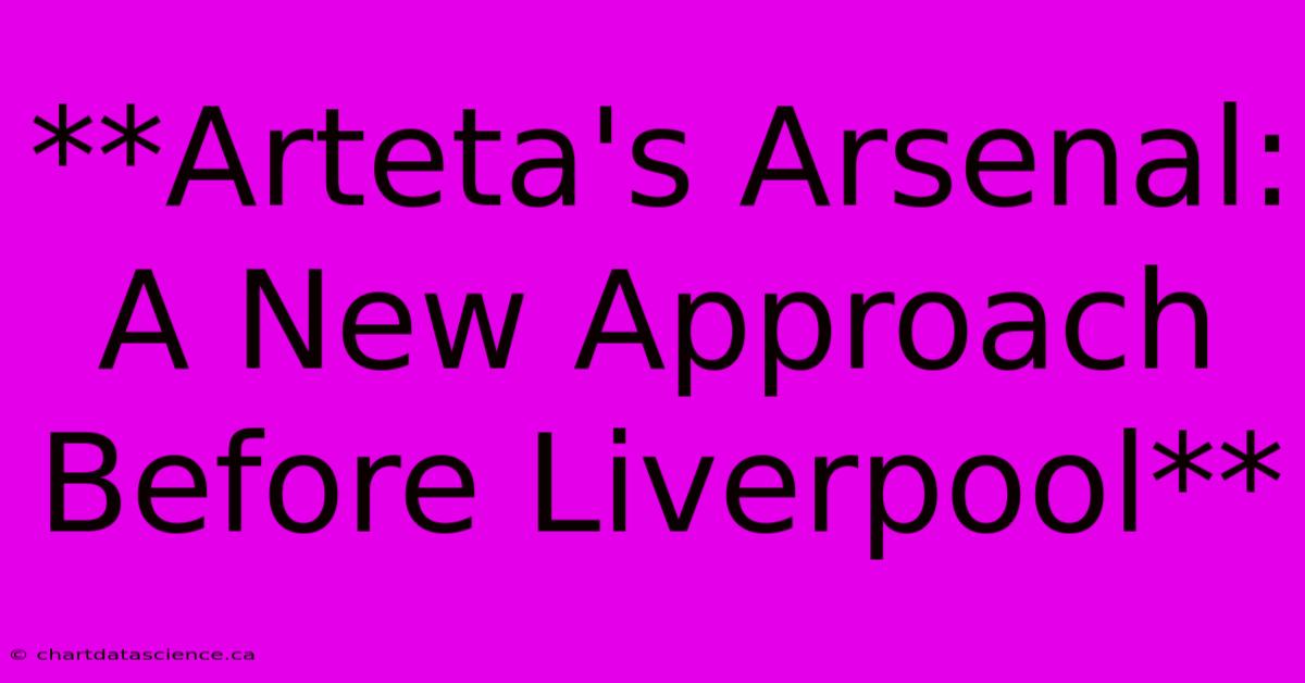 **Arteta's Arsenal: A New Approach Before Liverpool** 