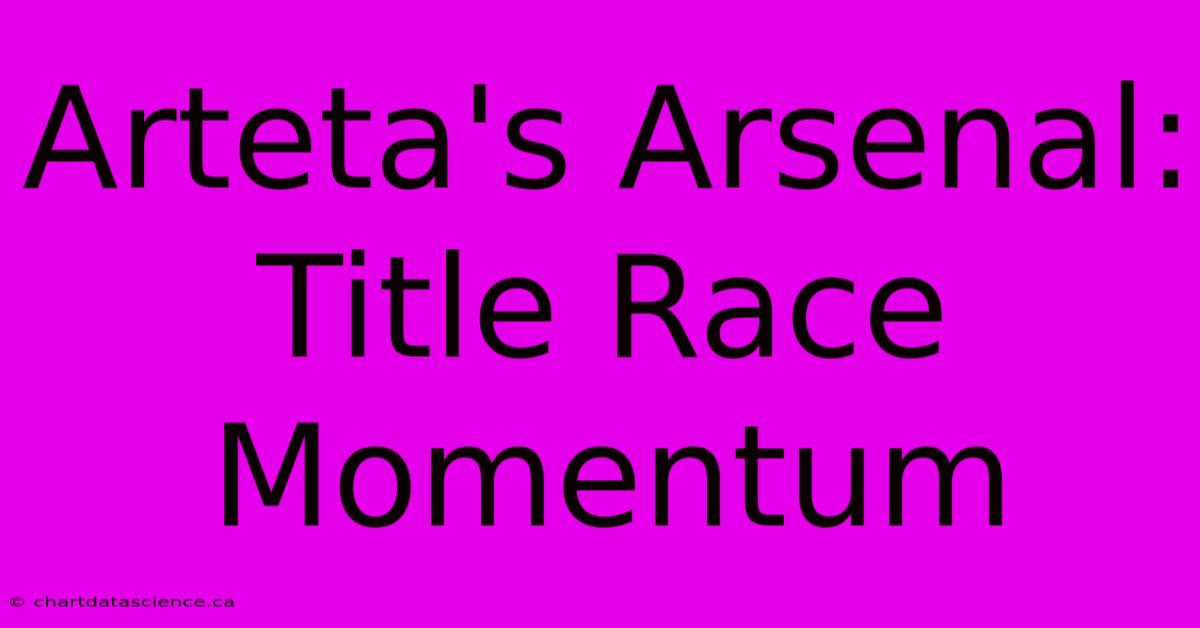 Arteta's Arsenal: Title Race Momentum