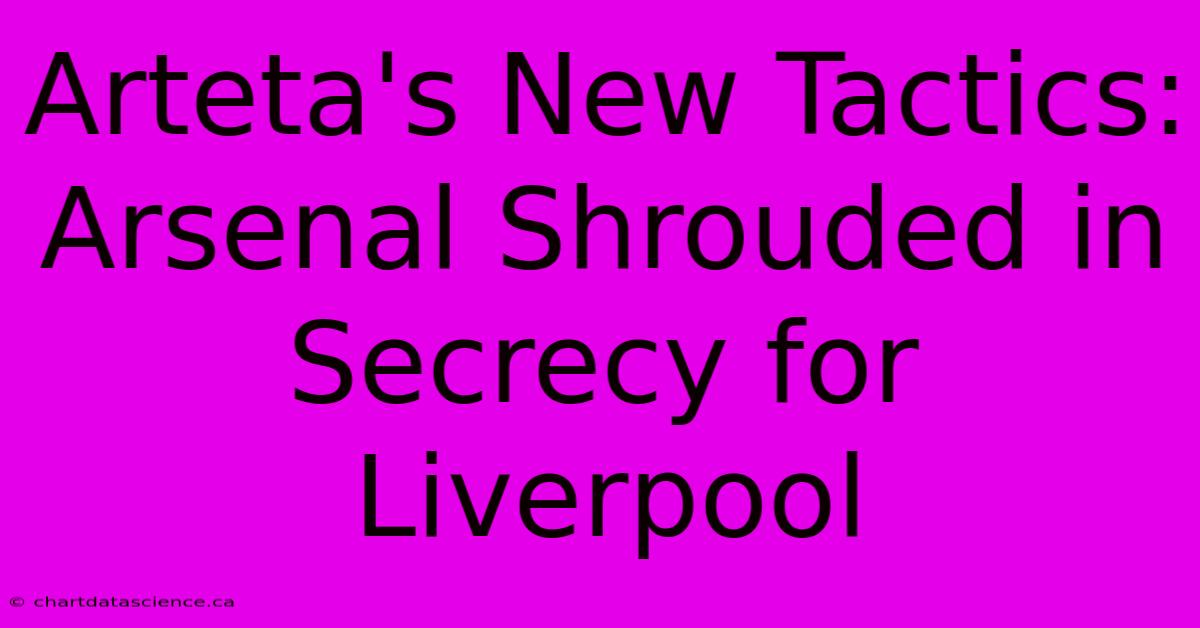 Arteta's New Tactics: Arsenal Shrouded In Secrecy For Liverpool