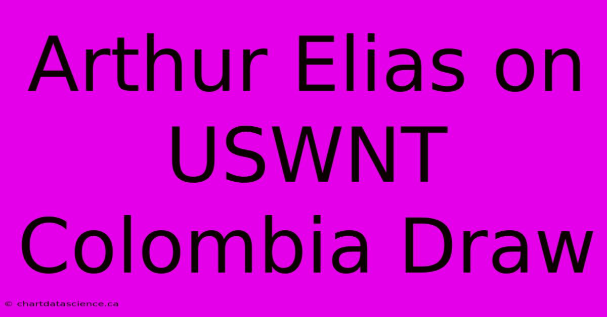 Arthur Elias On USWNT Colombia Draw 