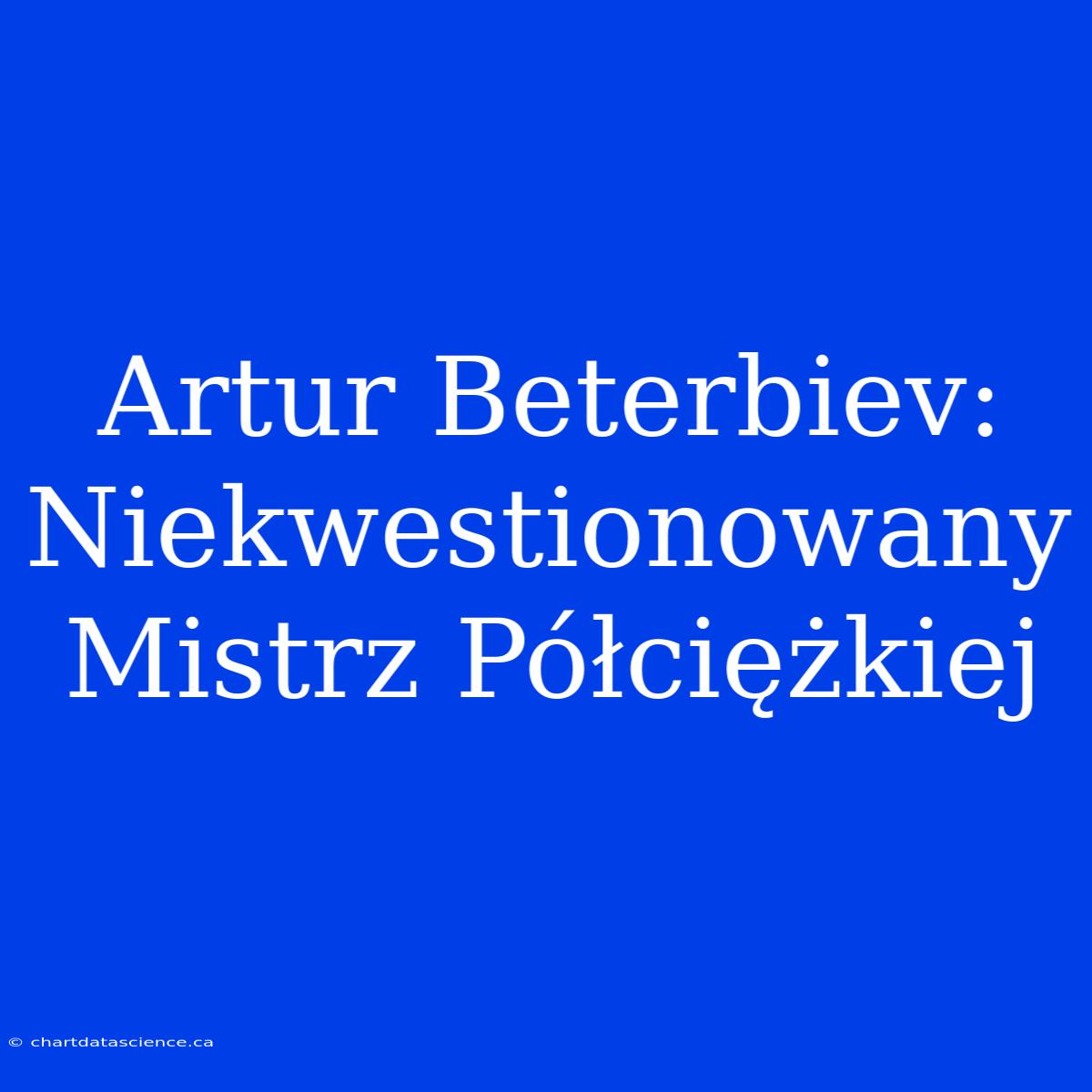 Artur Beterbiev: Niekwestionowany Mistrz Półciężkiej