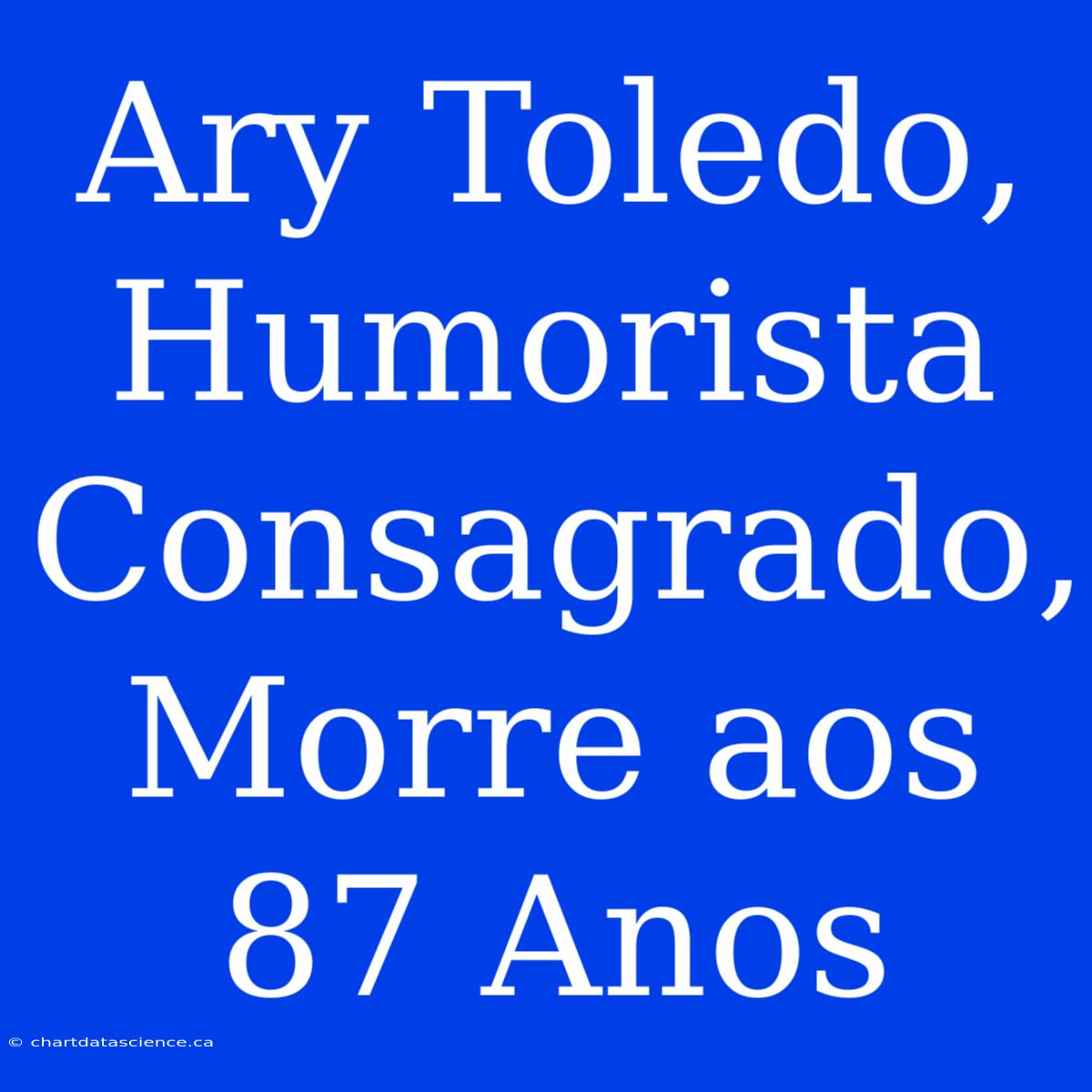 Ary Toledo, Humorista Consagrado, Morre Aos 87 Anos