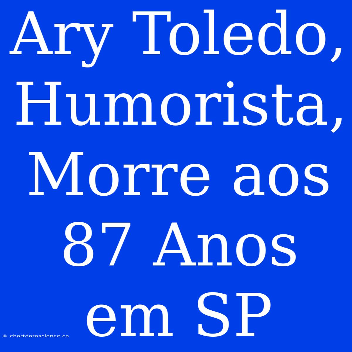 Ary Toledo, Humorista, Morre Aos 87 Anos Em SP