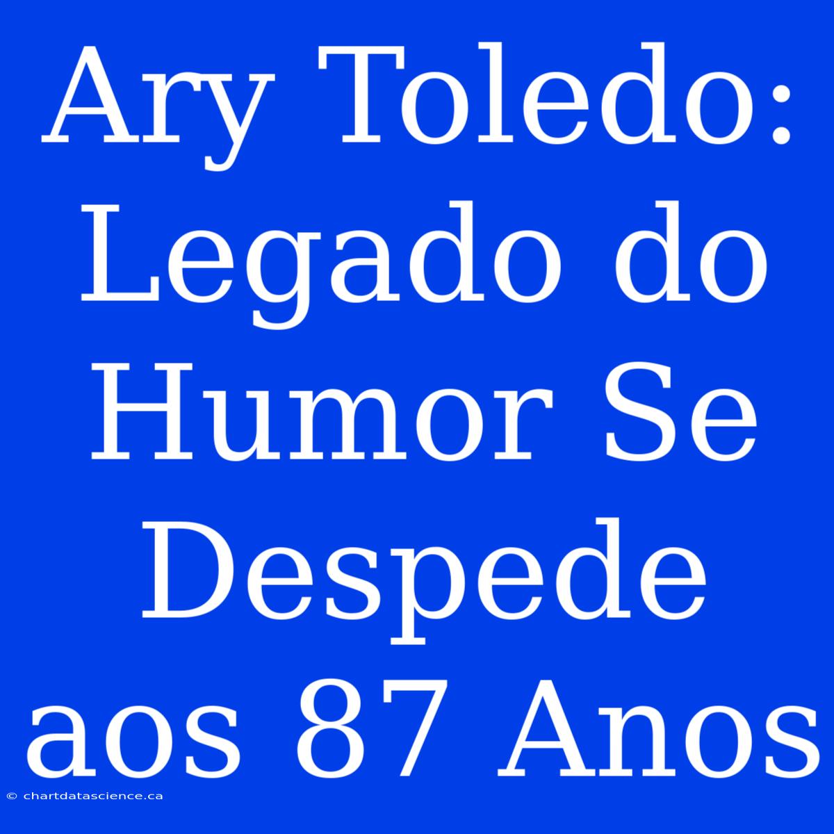 Ary Toledo: Legado Do Humor Se Despede Aos 87 Anos