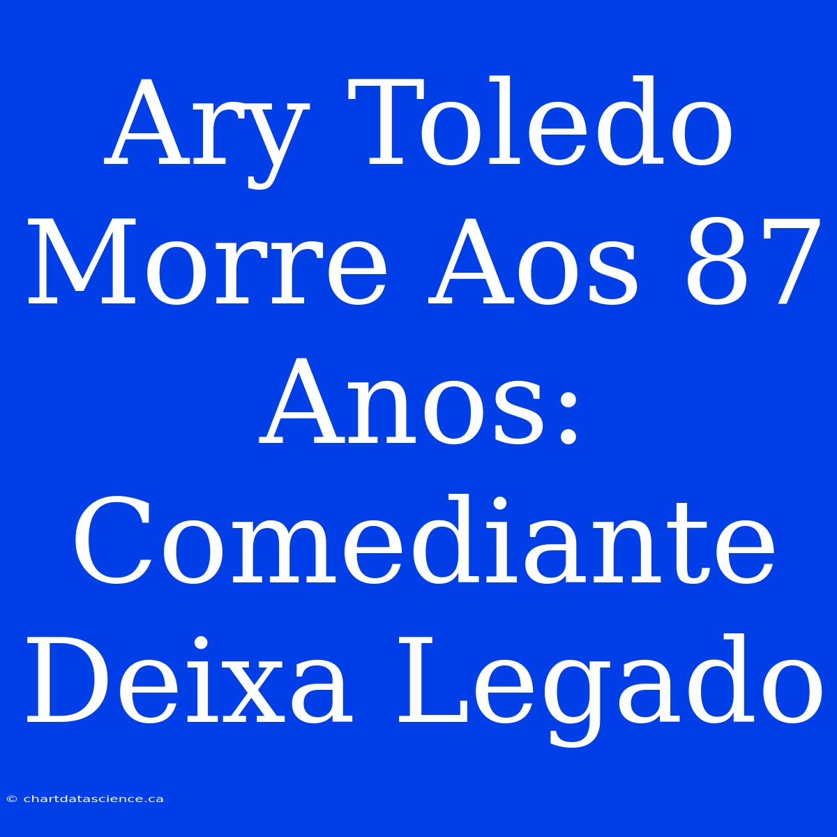 Ary Toledo Morre Aos 87 Anos: Comediante Deixa Legado