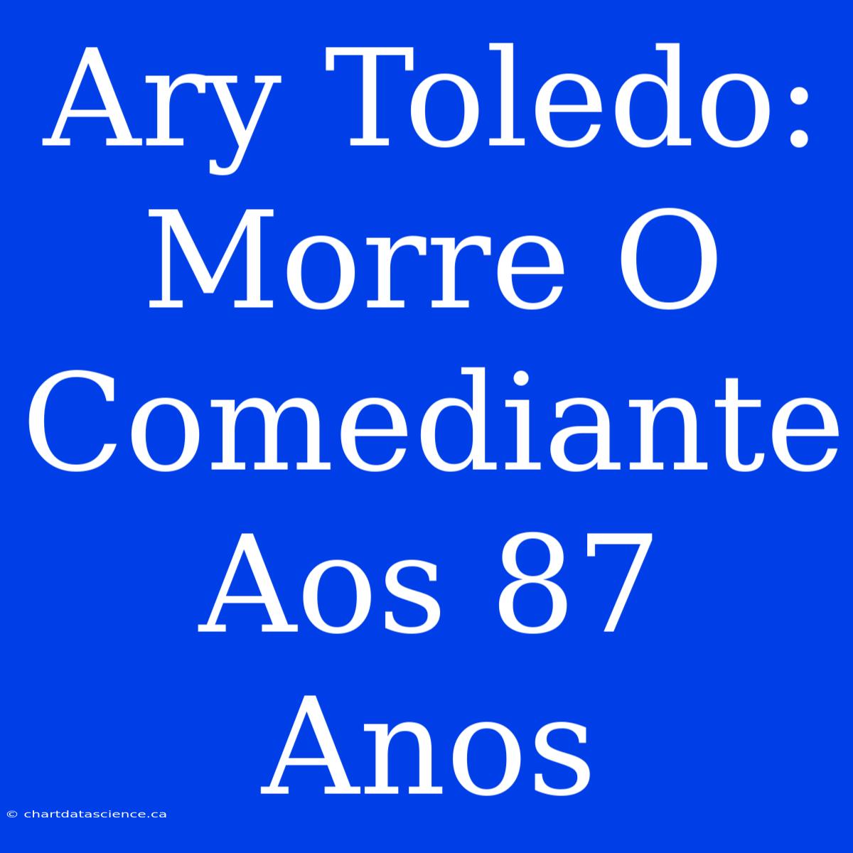 Ary Toledo: Morre O Comediante Aos 87 Anos