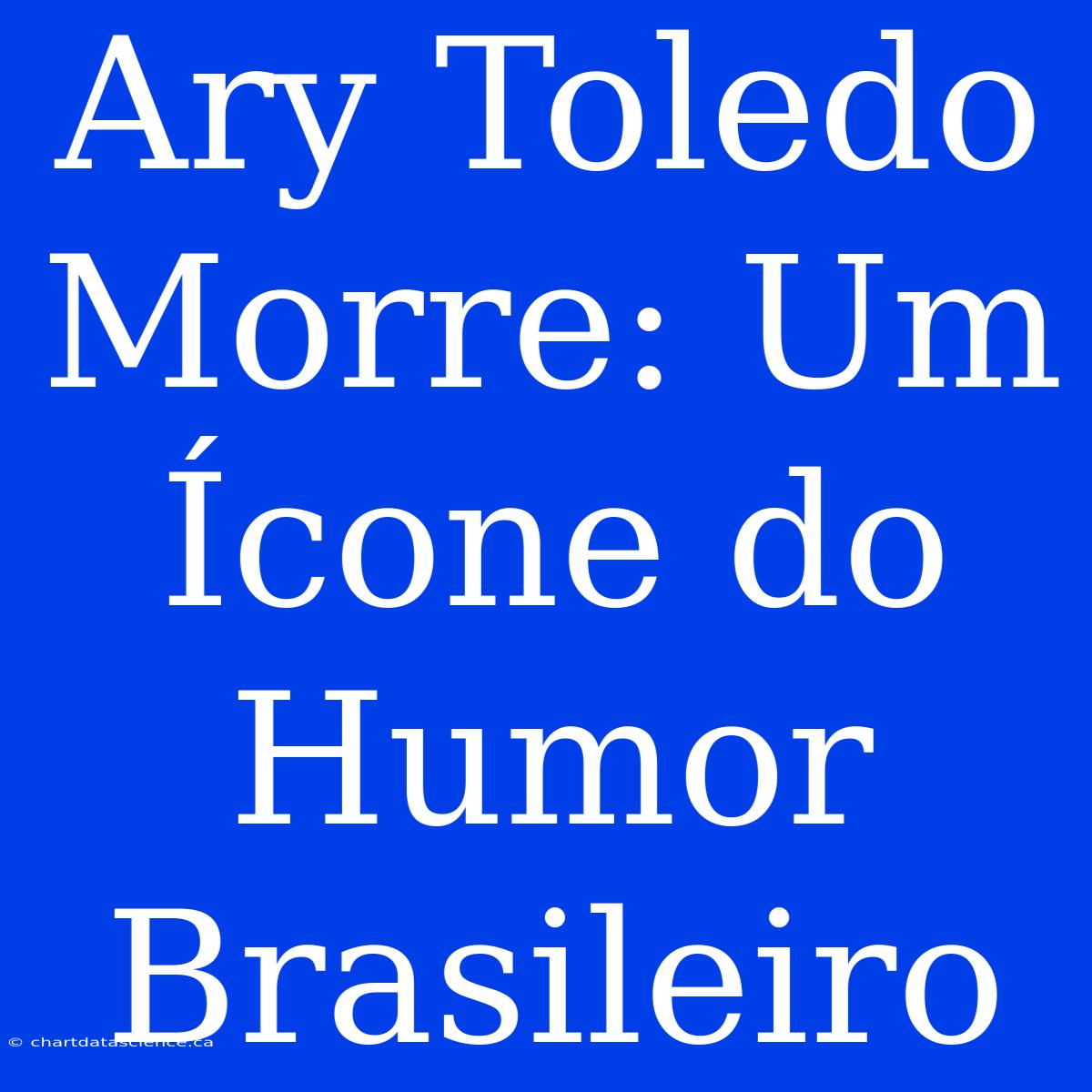 Ary Toledo Morre: Um Ícone Do Humor Brasileiro