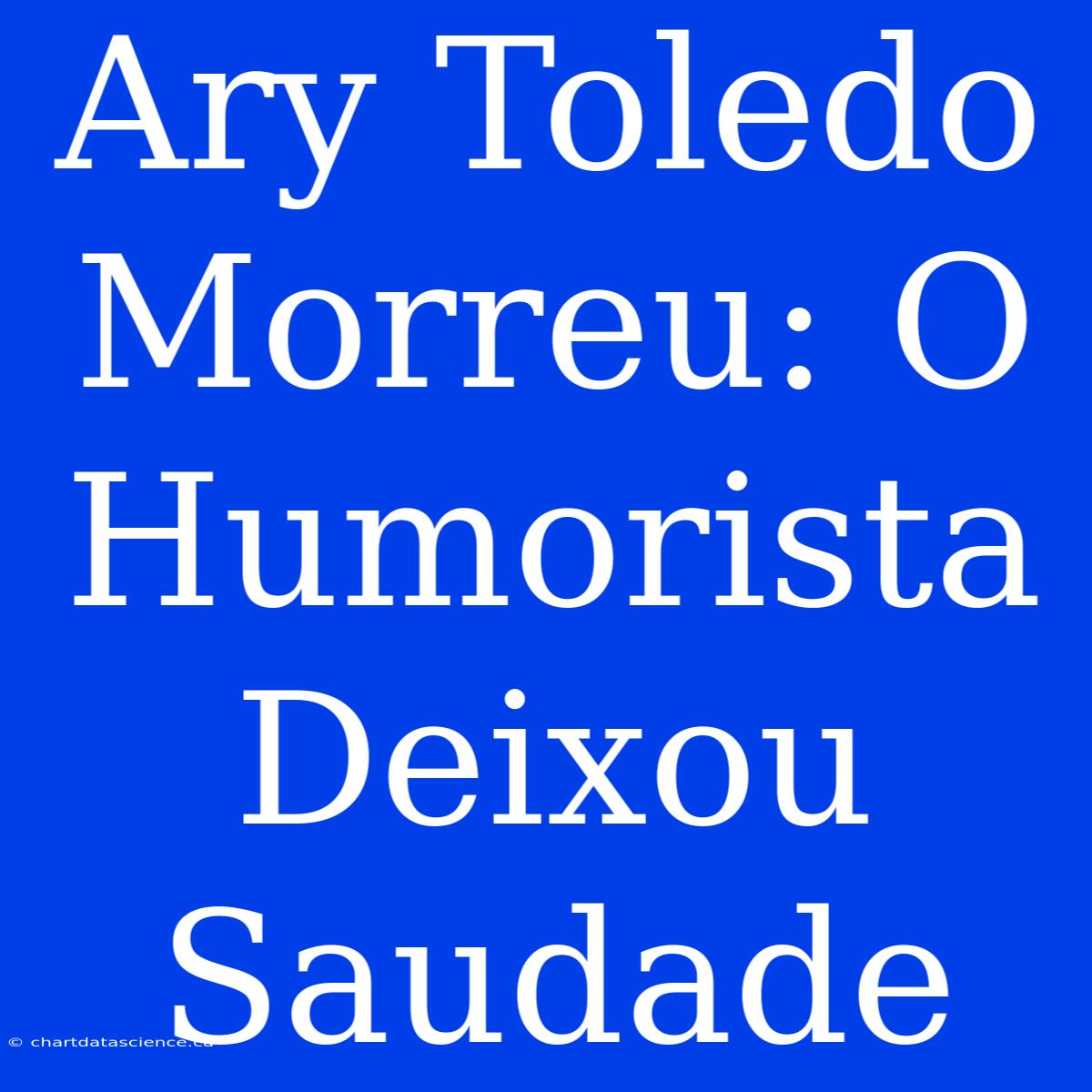 Ary Toledo Morreu: O Humorista Deixou Saudade