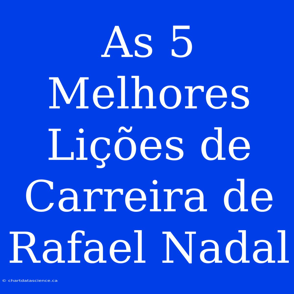 As 5 Melhores Lições De Carreira De Rafael Nadal