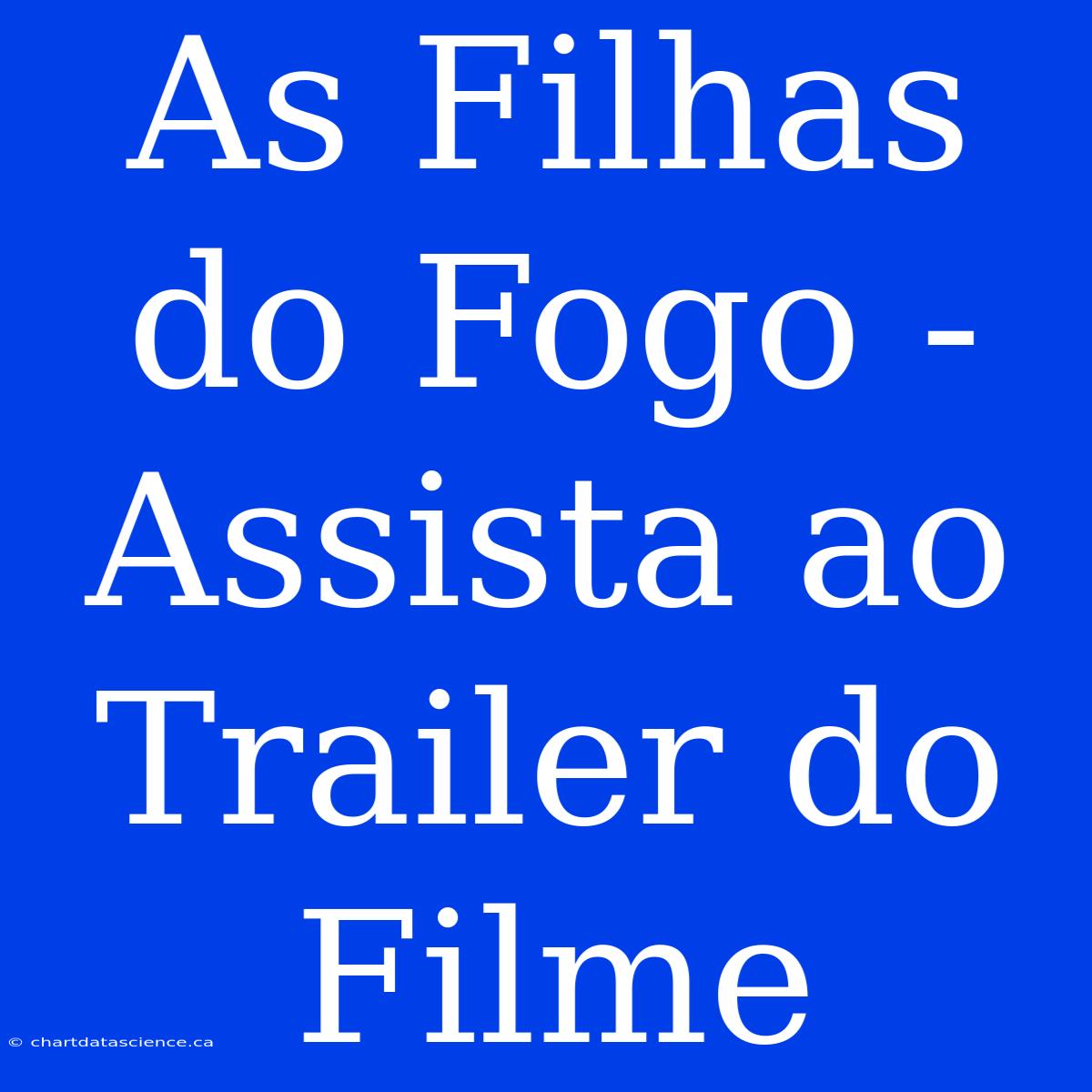 As Filhas Do Fogo - Assista Ao Trailer Do Filme