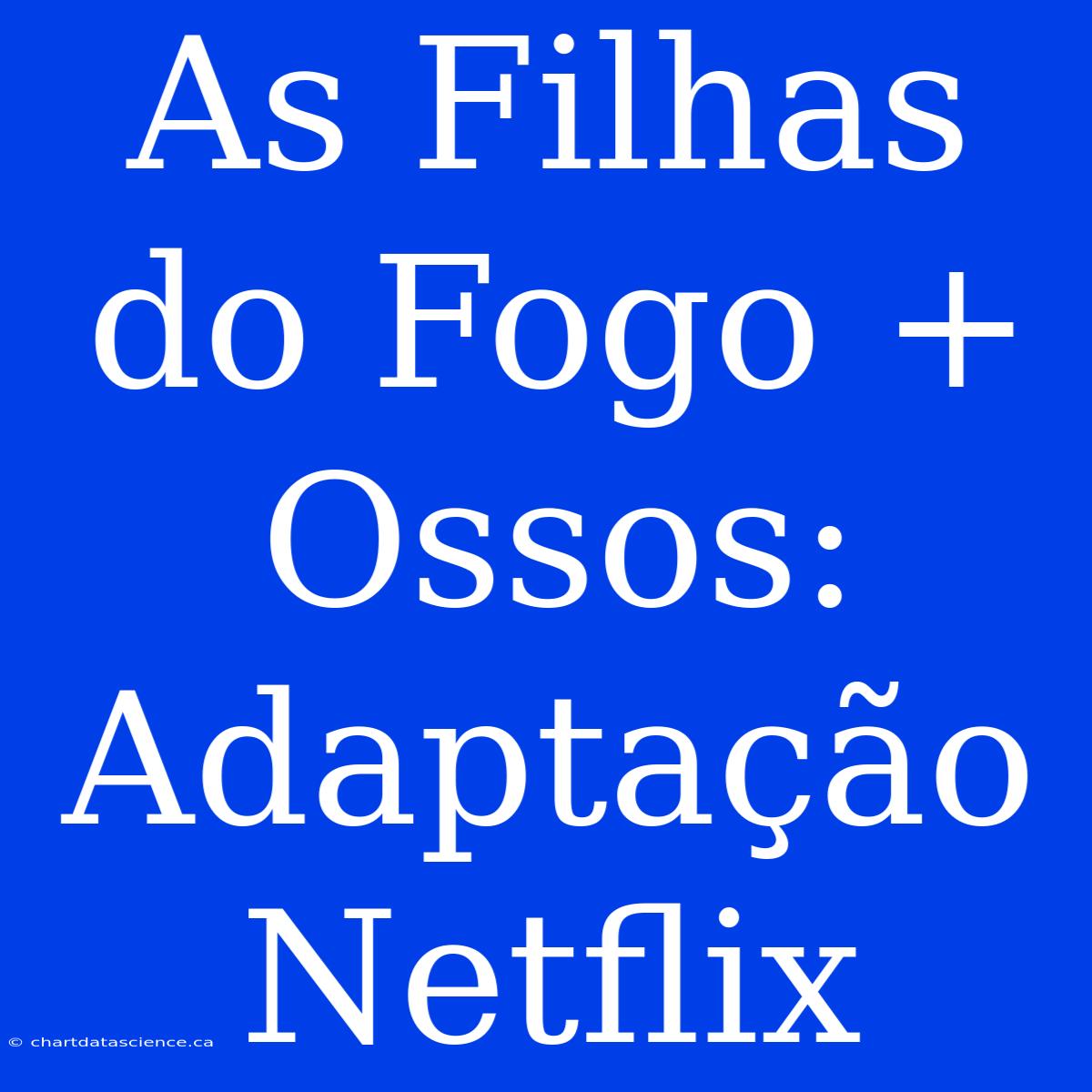 As Filhas Do Fogo + Ossos: Adaptação Netflix