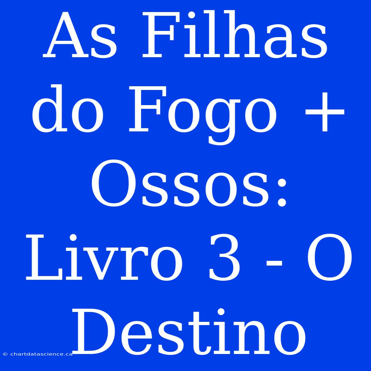 As Filhas Do Fogo + Ossos: Livro 3 - O Destino