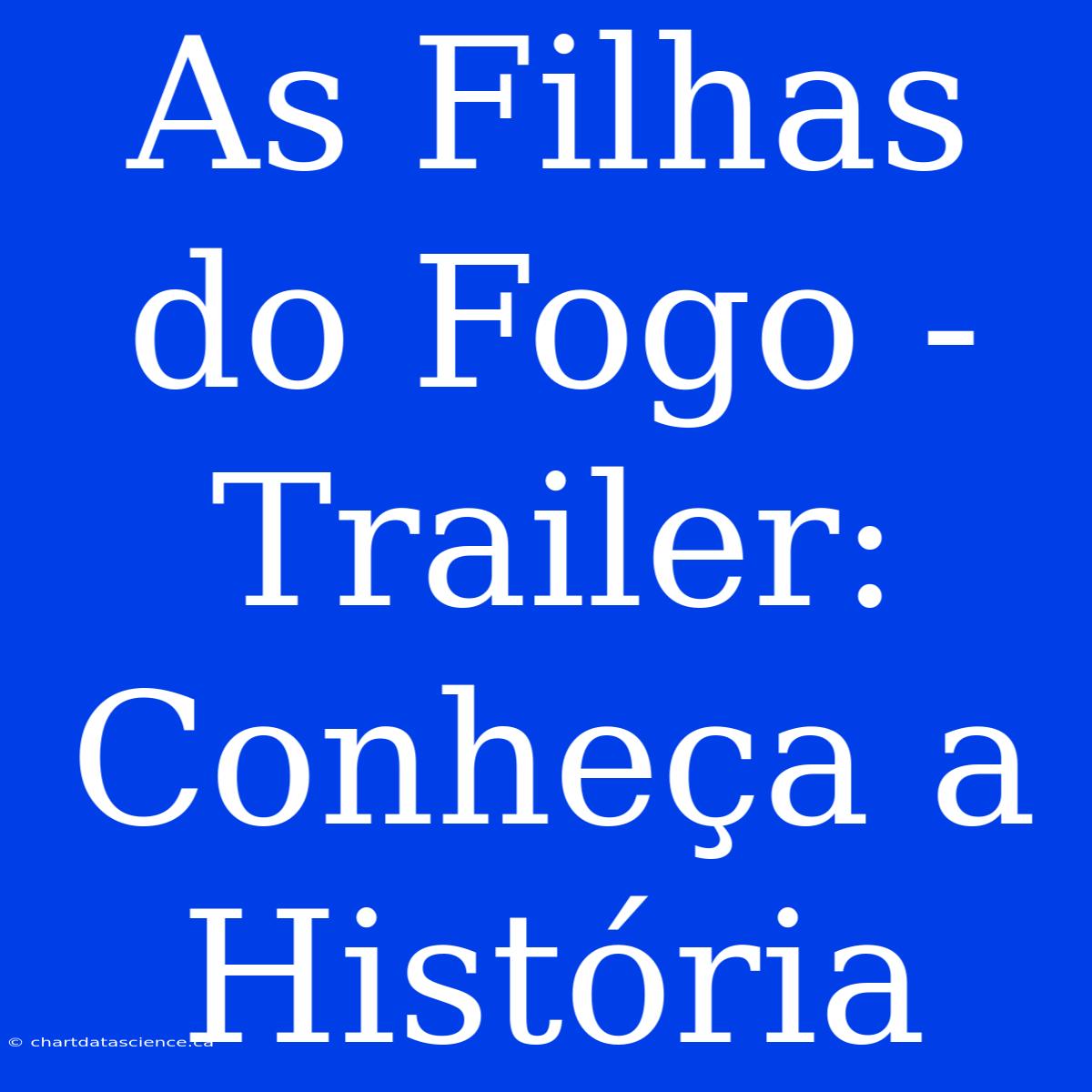 As Filhas Do Fogo - Trailer: Conheça A História