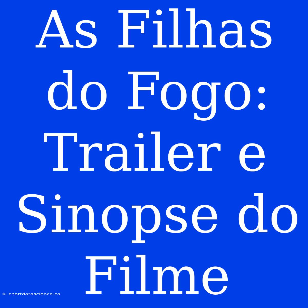 As Filhas Do Fogo: Trailer E Sinopse Do Filme