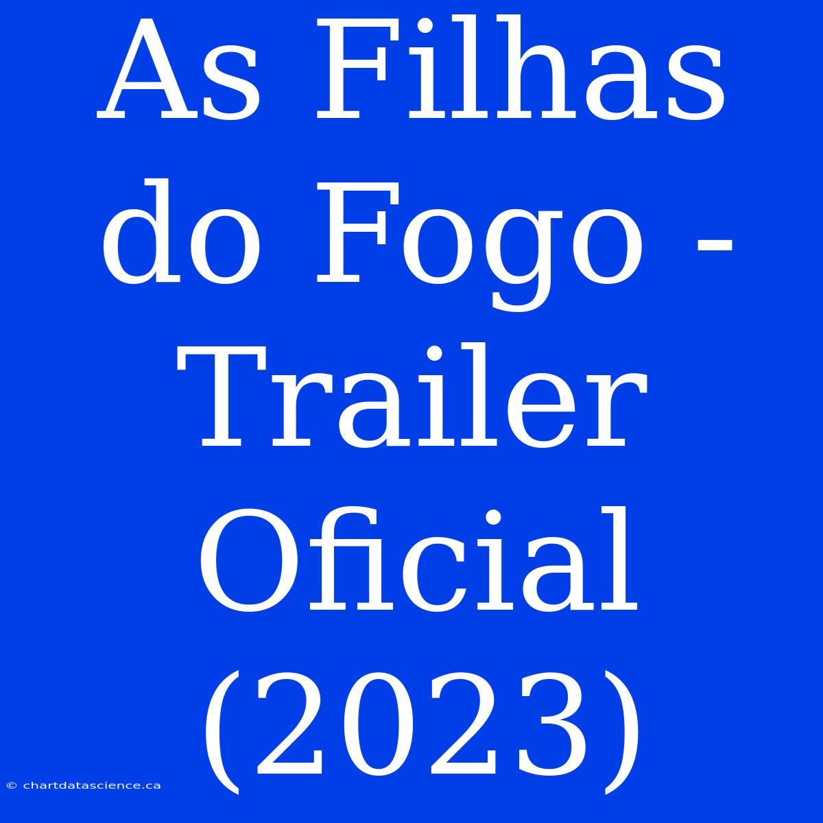 As Filhas Do Fogo - Trailer Oficial (2023)