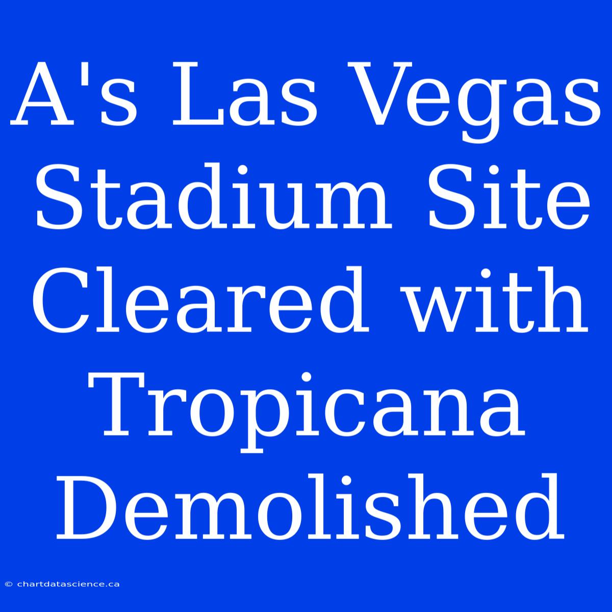 A's Las Vegas Stadium Site Cleared With Tropicana Demolished