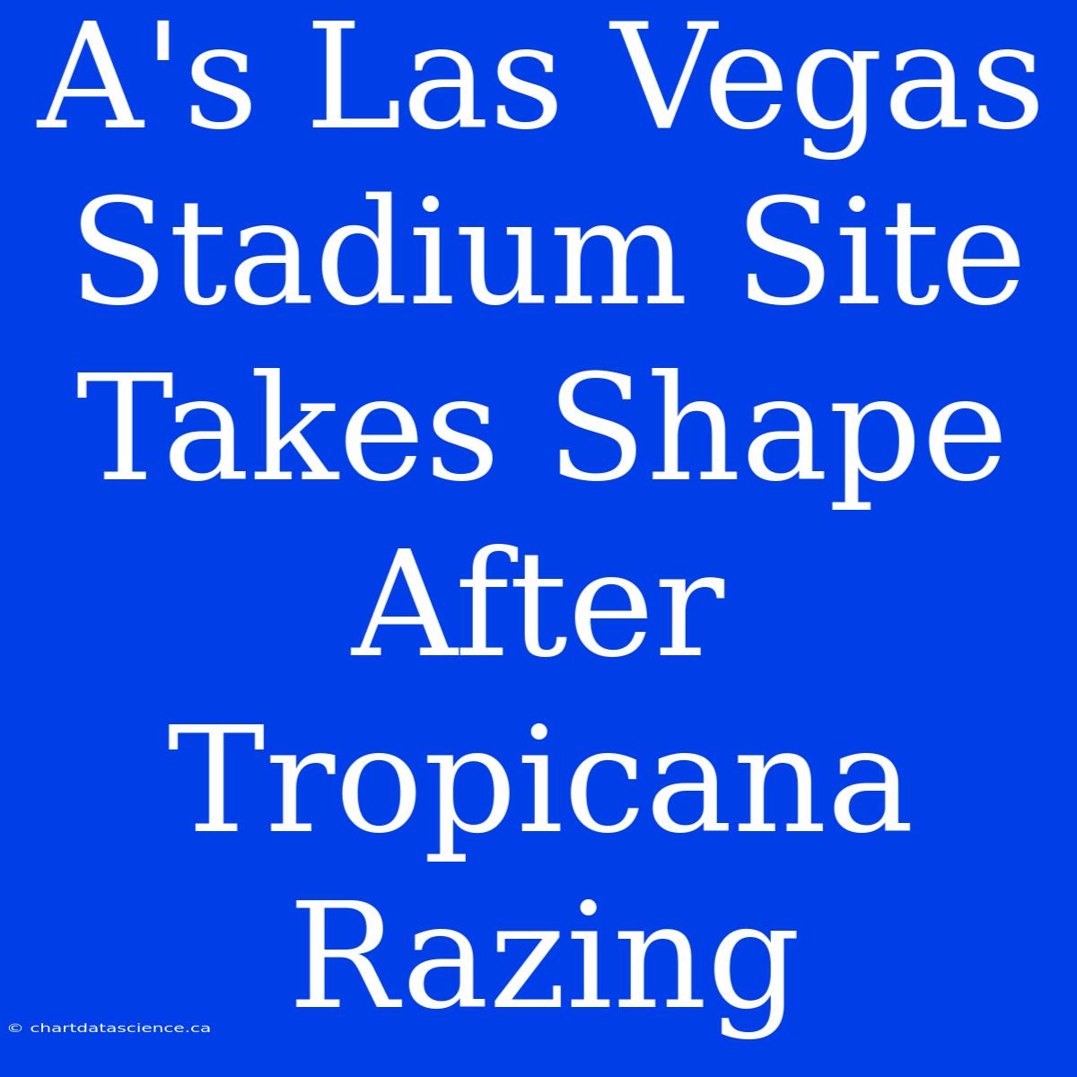 A's Las Vegas Stadium Site Takes Shape After Tropicana Razing