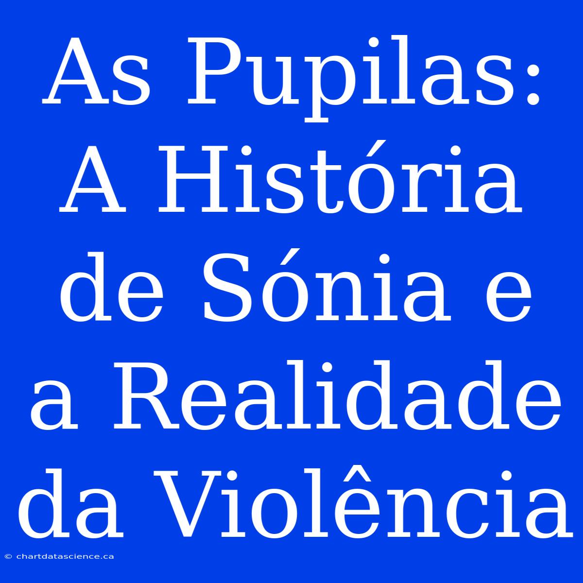 As Pupilas: A História De Sónia E A Realidade Da Violência