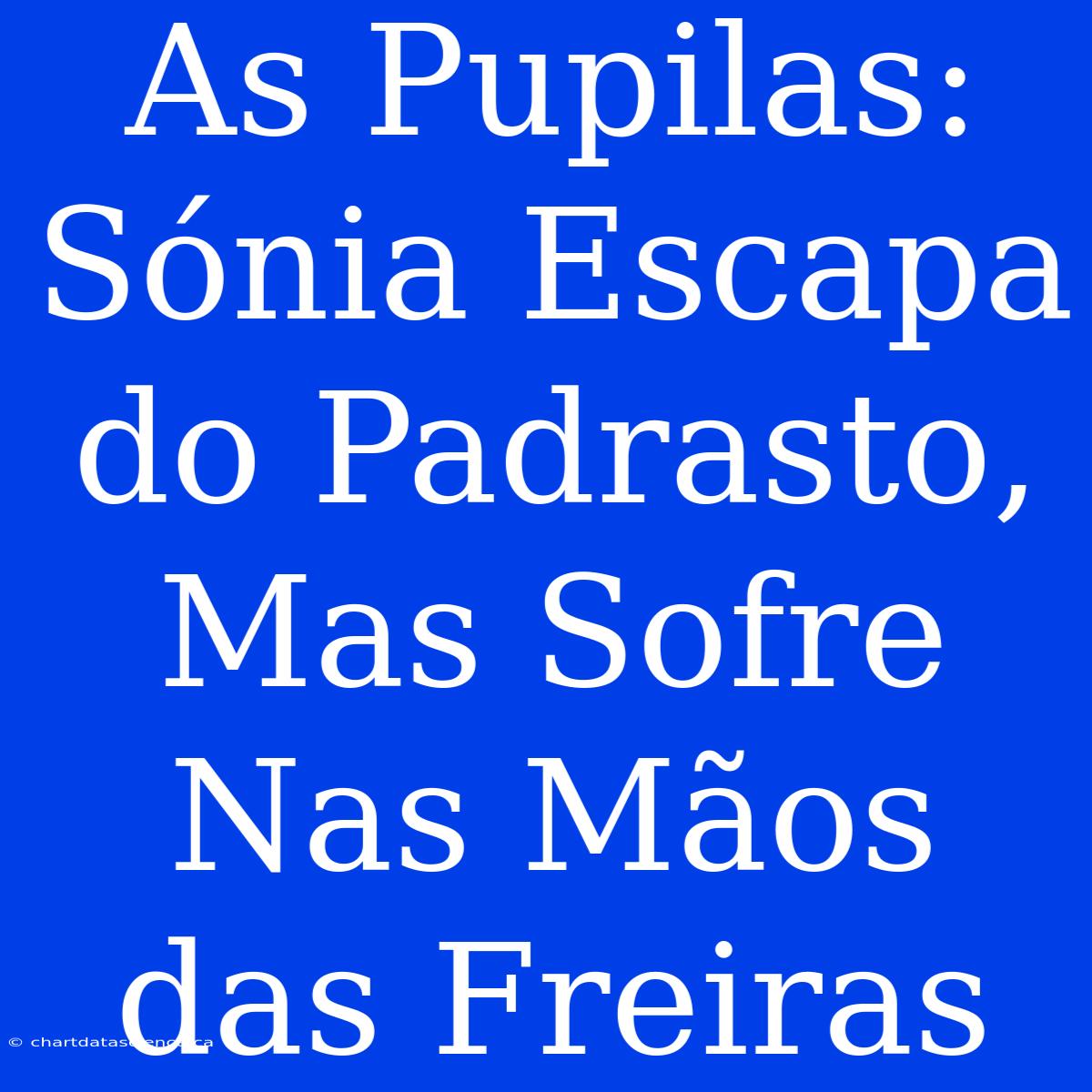 As Pupilas: Sónia Escapa Do Padrasto, Mas Sofre Nas Mãos Das Freiras