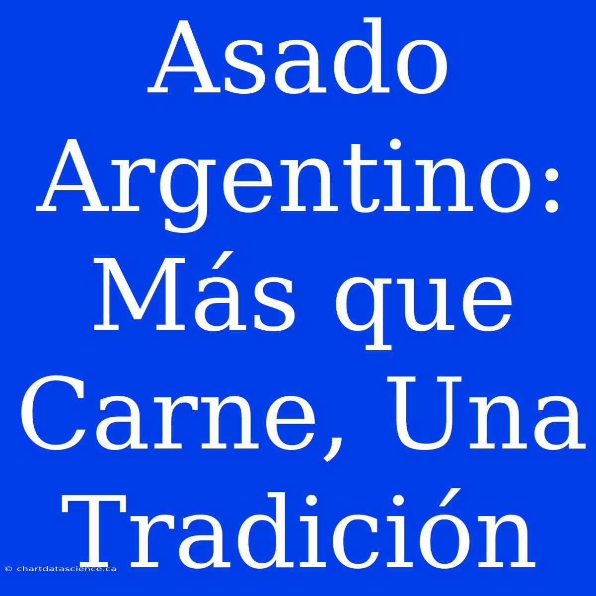 Asado Argentino: Más Que Carne, Una Tradición