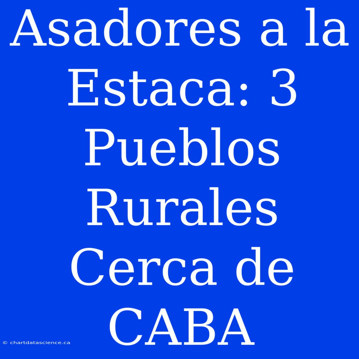 Asadores A La Estaca: 3 Pueblos Rurales Cerca De CABA