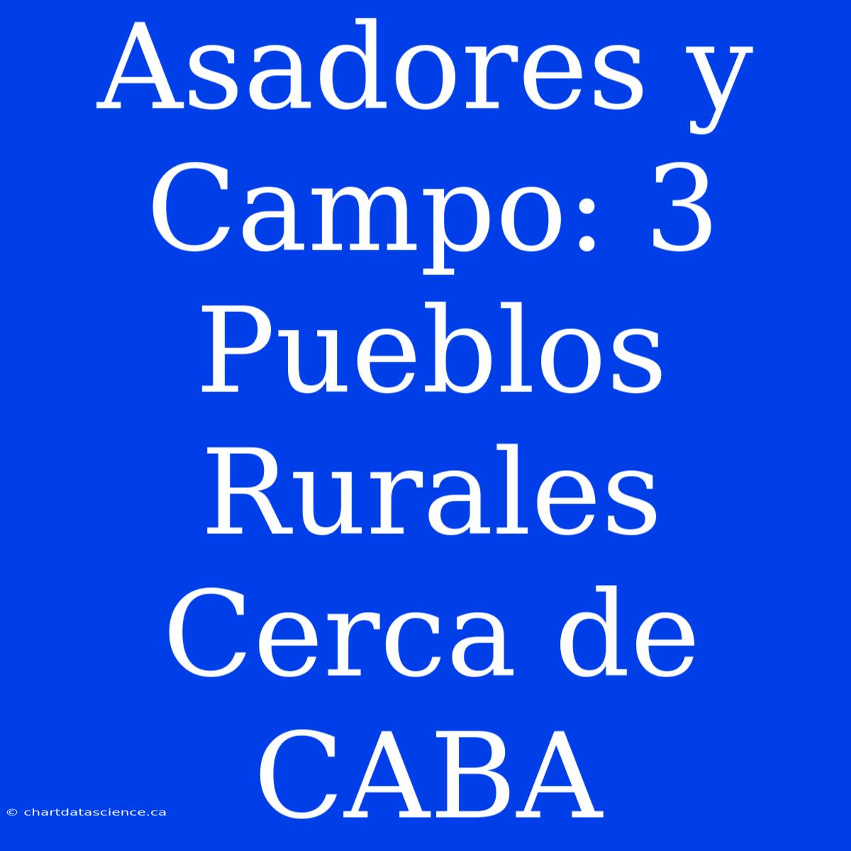 Asadores Y Campo: 3 Pueblos Rurales Cerca De CABA