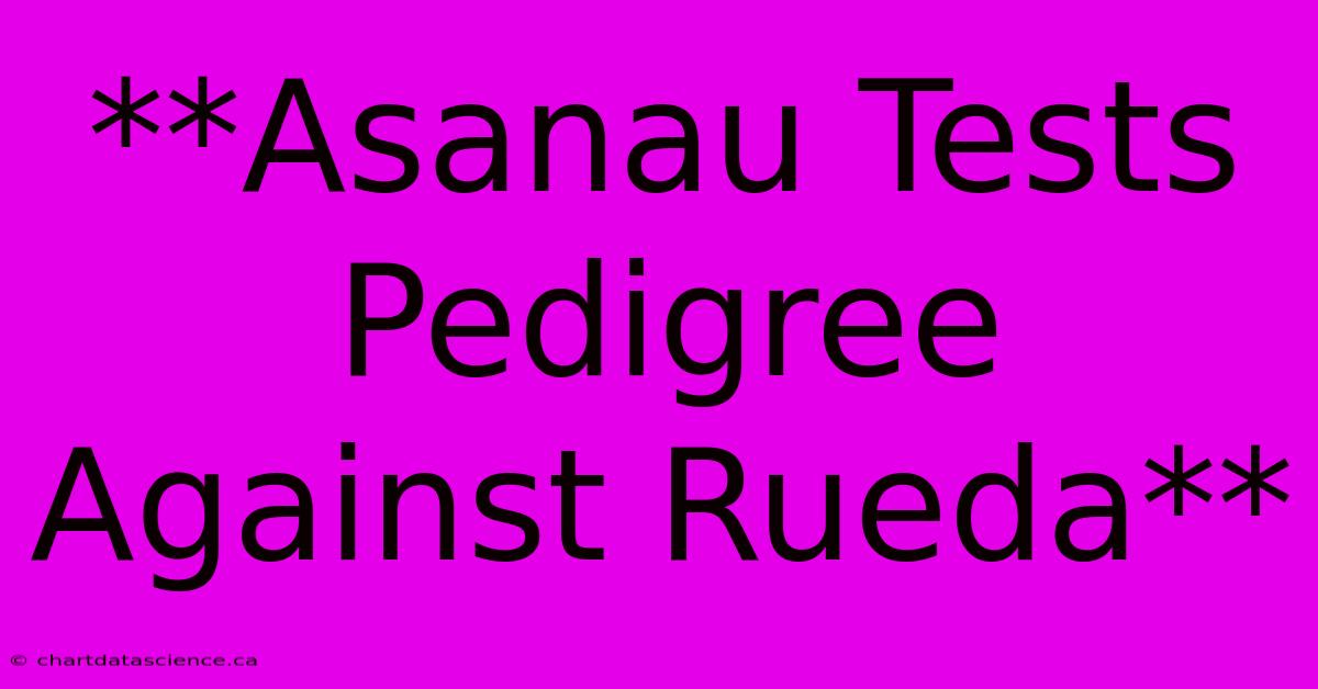 **Asanau Tests Pedigree Against Rueda**