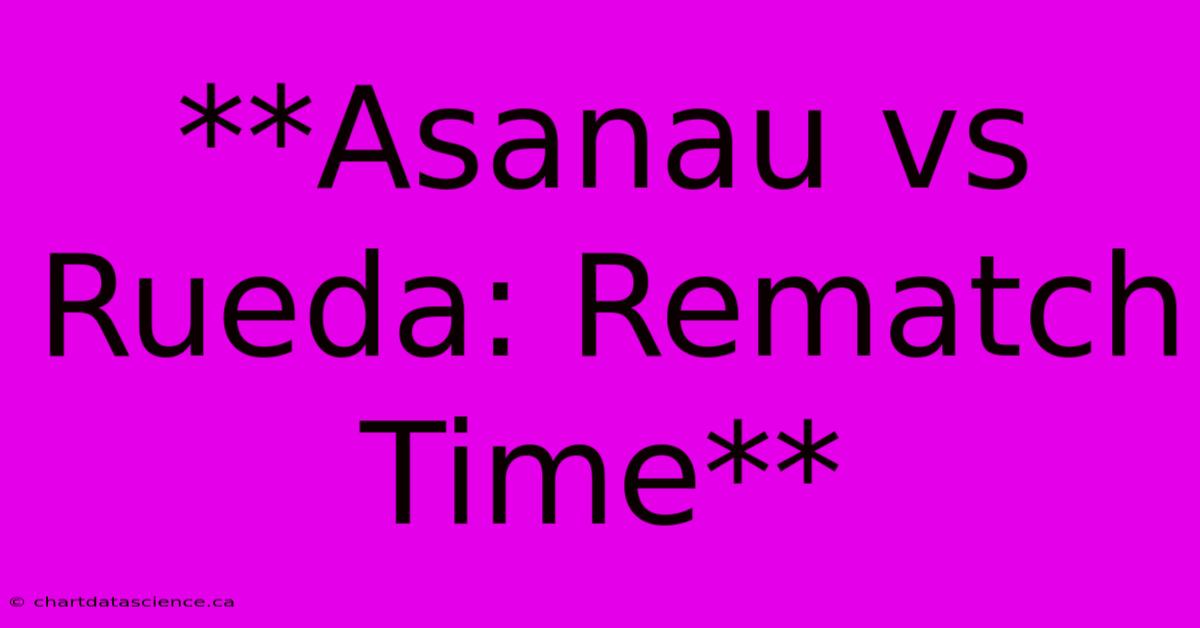 **Asanau Vs Rueda: Rematch Time**