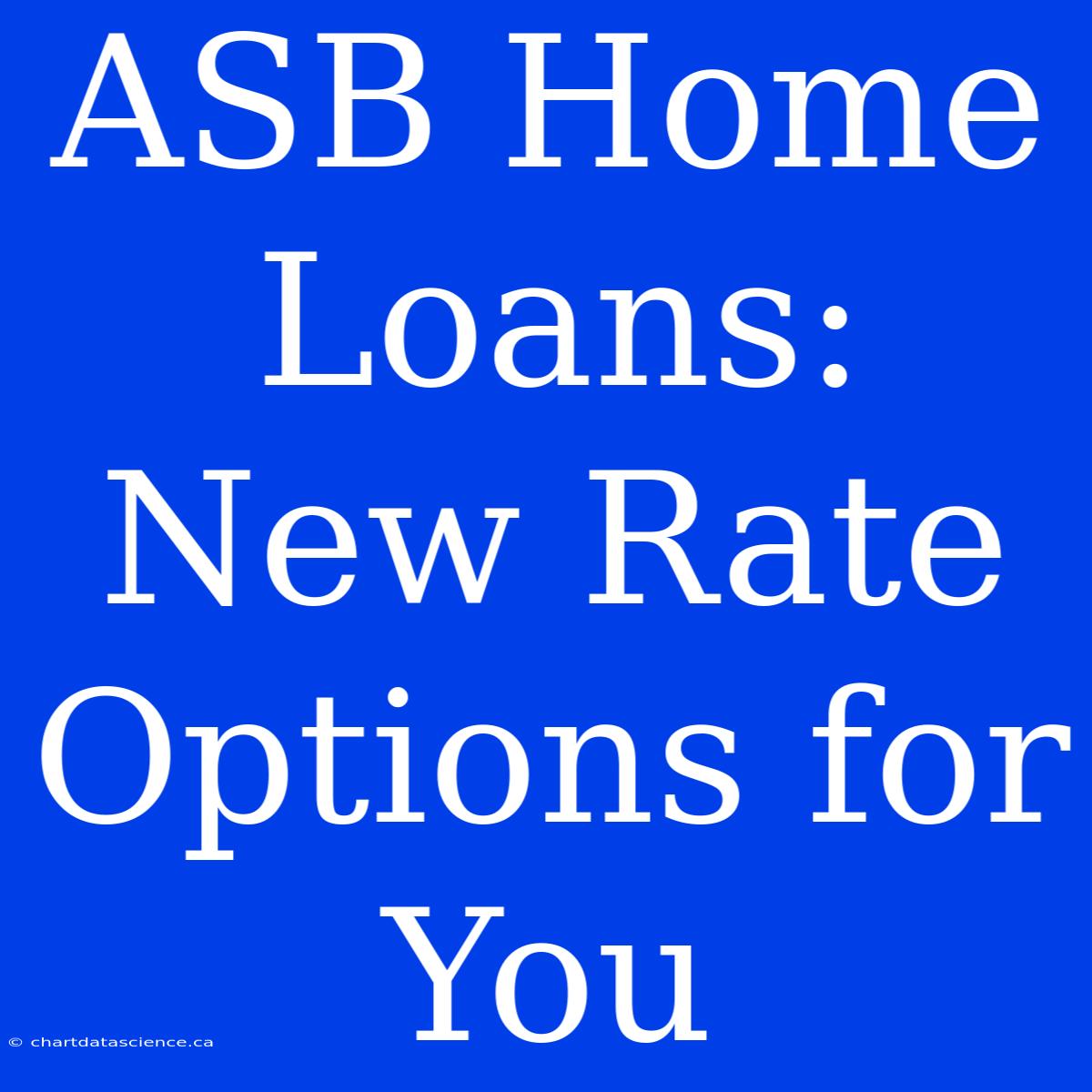 ASB Home Loans: New Rate Options For You