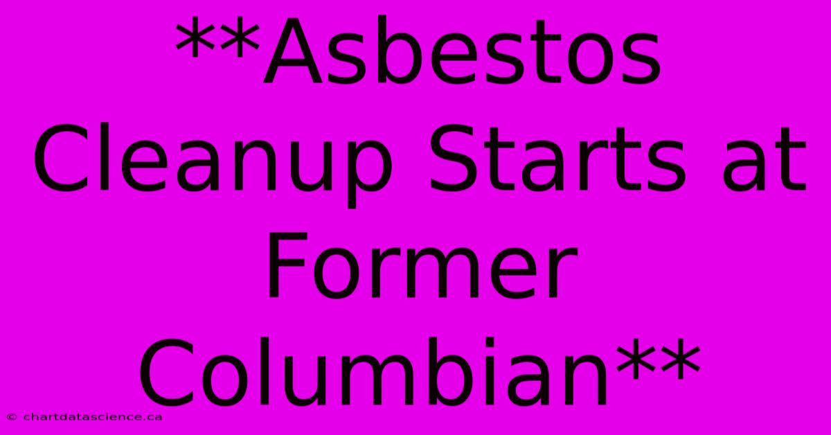 **Asbestos Cleanup Starts At Former Columbian**