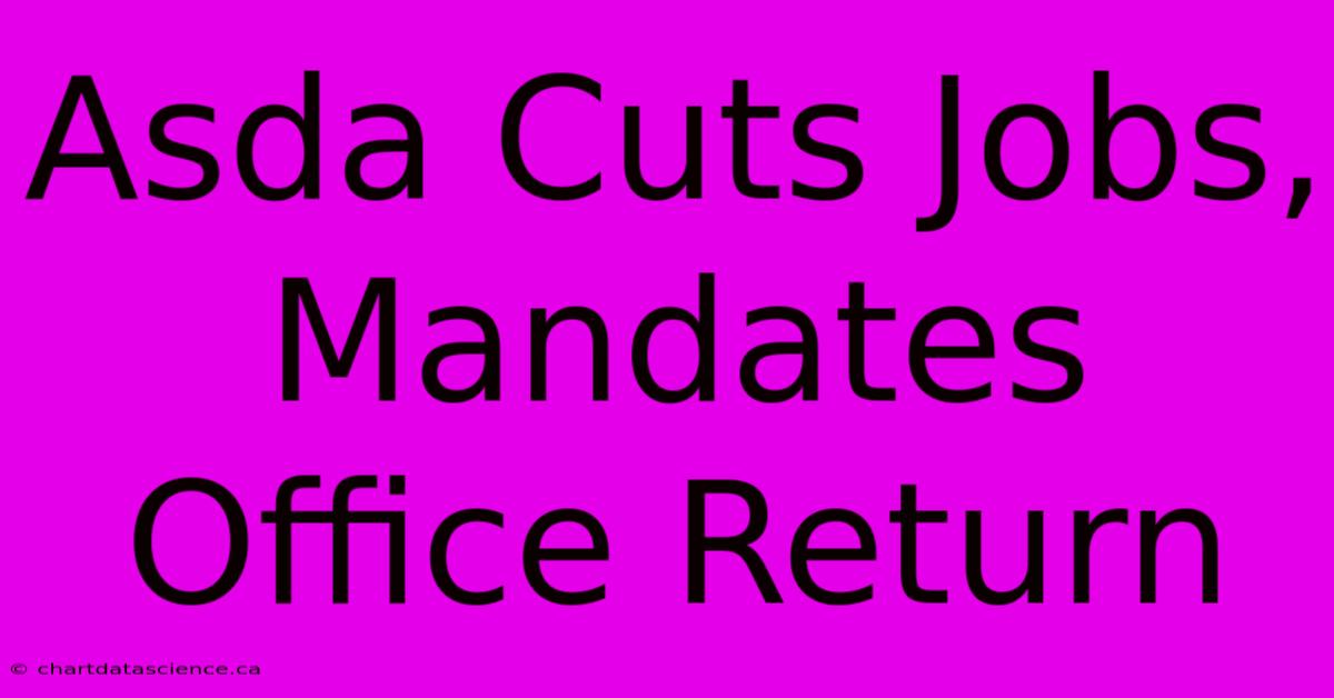 Asda Cuts Jobs, Mandates Office Return