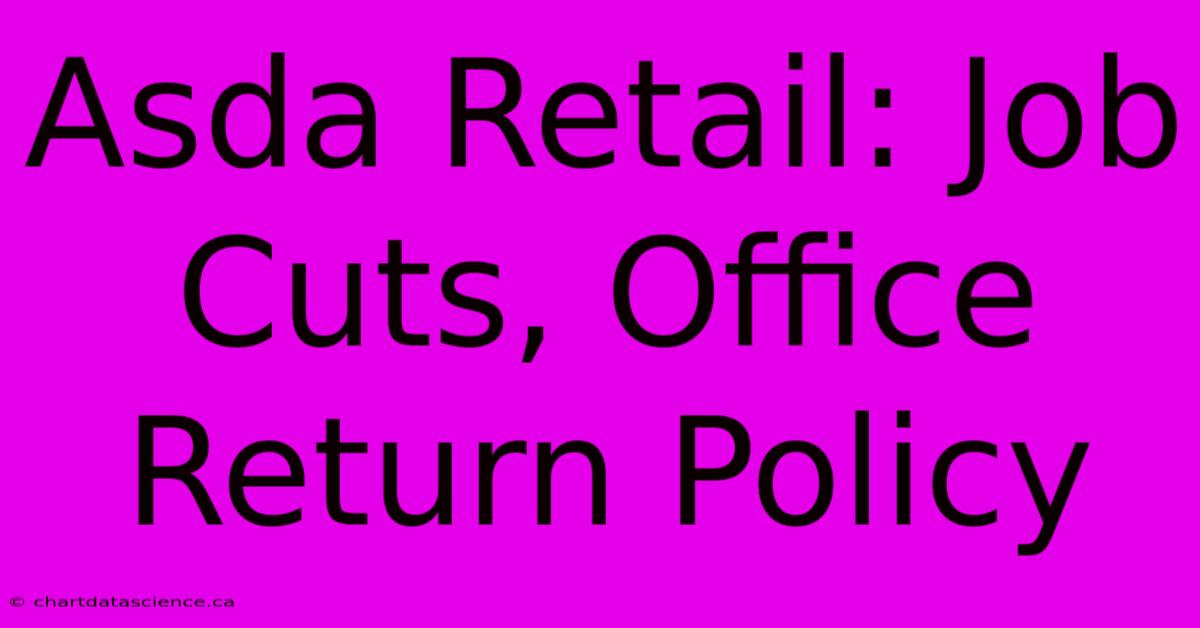 Asda Retail: Job Cuts, Office Return Policy