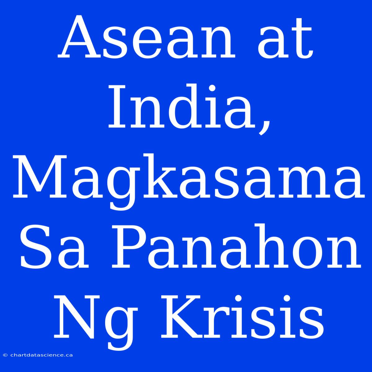 Asean At India, Magkasama Sa Panahon Ng Krisis