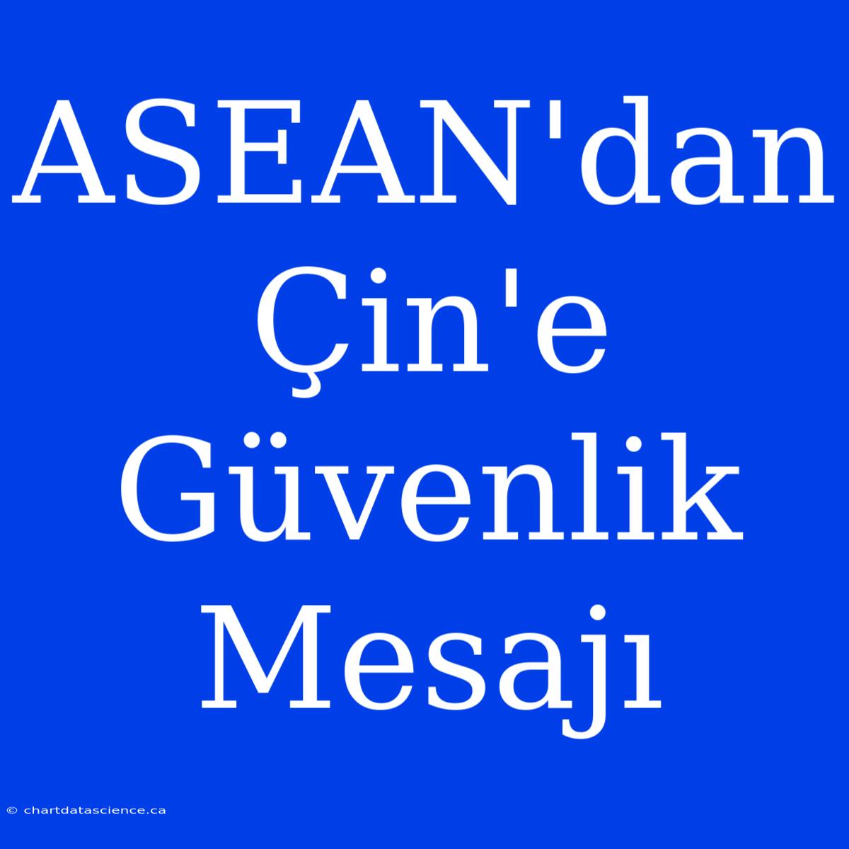 ASEAN'dan Çin'e Güvenlik Mesajı