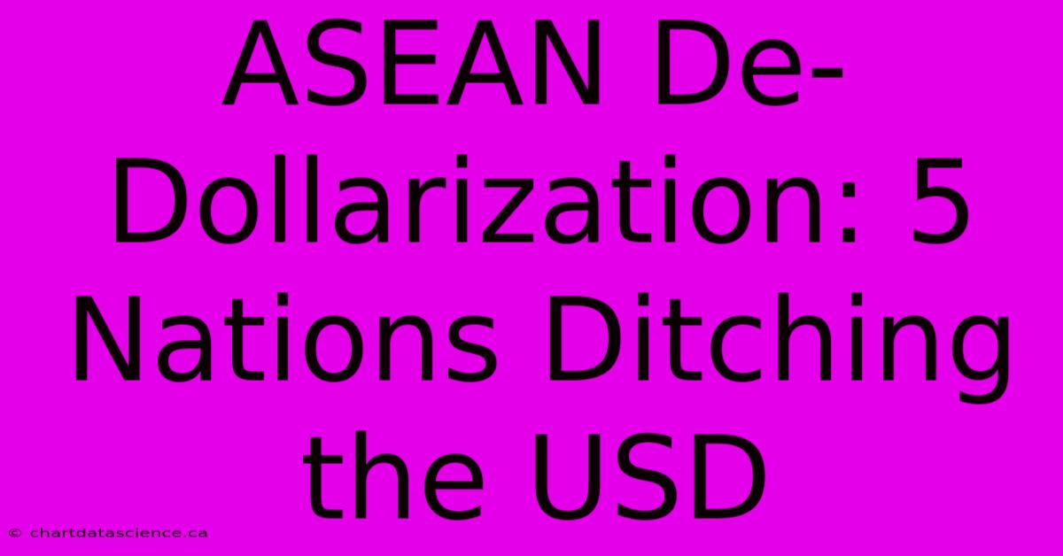 ASEAN De-Dollarization: 5 Nations Ditching The USD