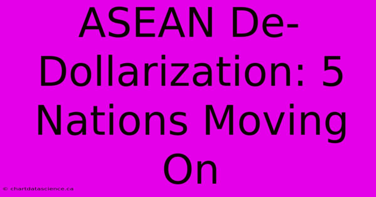 ASEAN De-Dollarization: 5 Nations Moving On