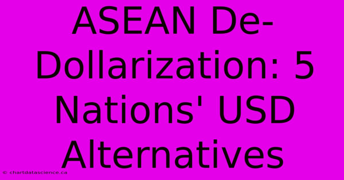 ASEAN De-Dollarization: 5 Nations' USD Alternatives