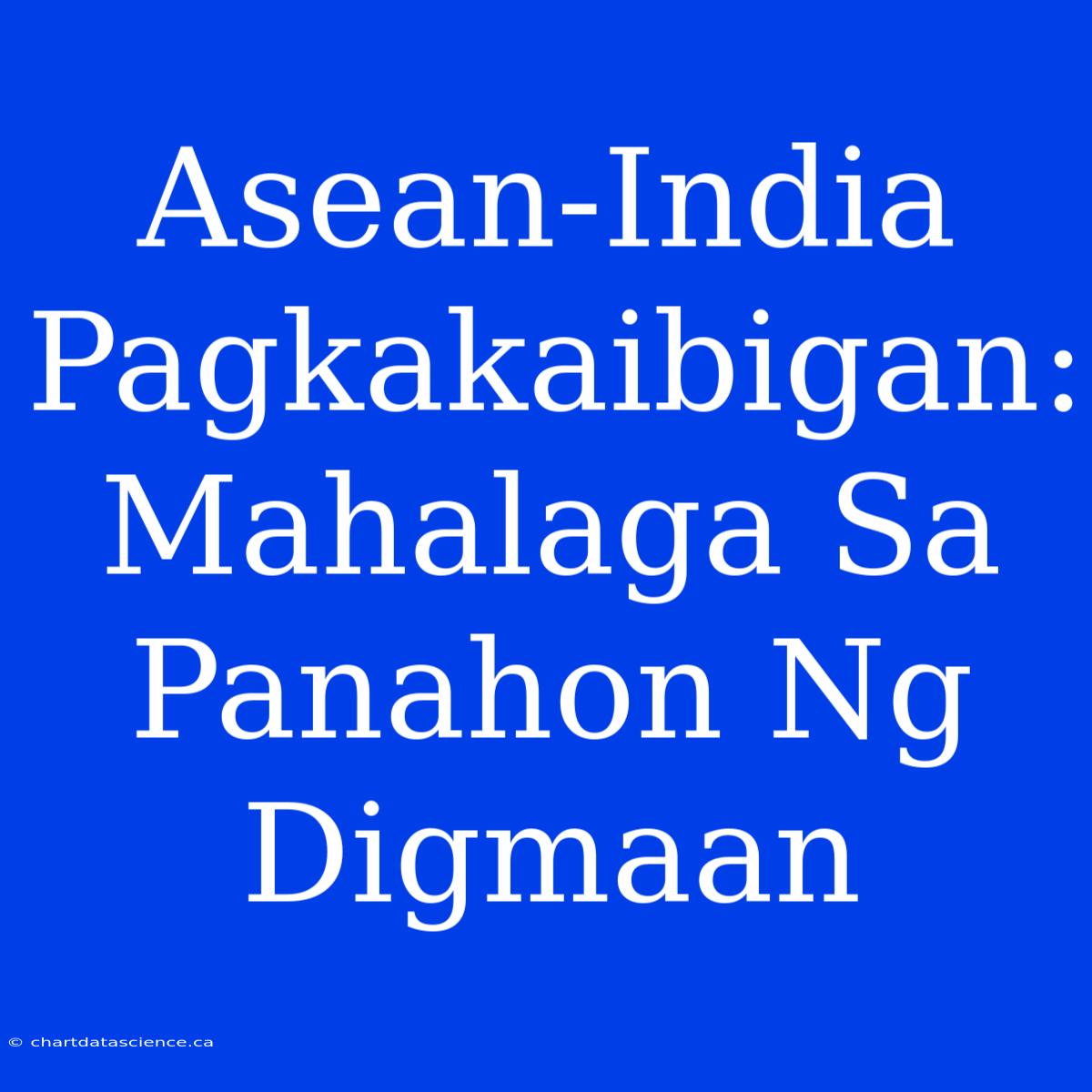 Asean-India Pagkakaibigan: Mahalaga Sa Panahon Ng Digmaan